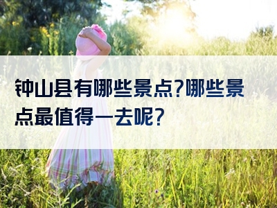 钟山县有哪些景点？哪些景点最值得一去呢？