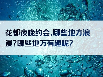 花都夜晚约会，哪些地方浪漫？哪些地方有趣呢？
