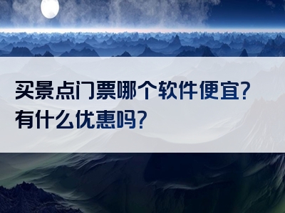 买景点门票哪个软件便宜？有什么优惠吗？