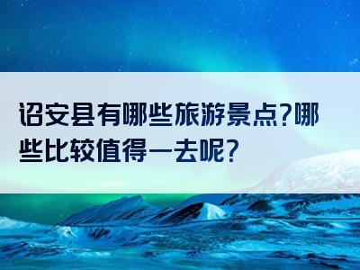 诏安县有哪些旅游景点？哪些比较值得一去呢？