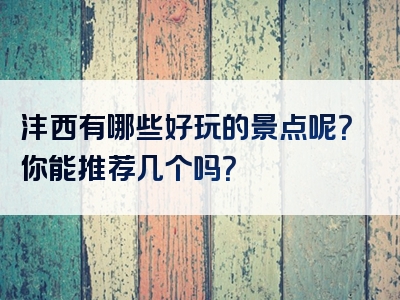 沣西有哪些好玩的景点呢？你能推荐几个吗？