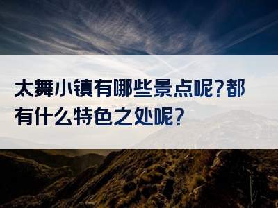 太舞小镇有哪些景点呢？都有什么特色之处呢？