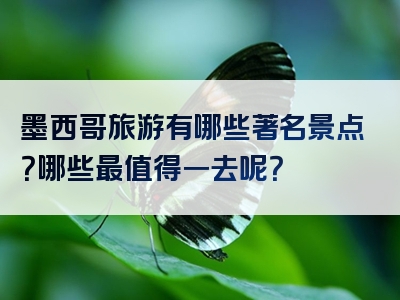 墨西哥旅游有哪些著名景点？哪些最值得一去呢？