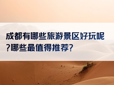 成都有哪些旅游景区好玩呢？哪些最值得推荐？