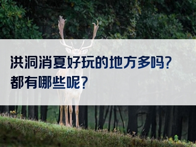 洪洞消夏好玩的地方多吗？都有哪些呢？