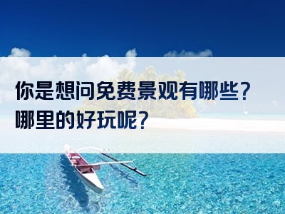 你是想问免费景观有哪些？哪里的好玩呢？