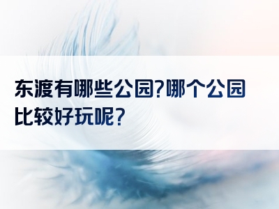 东渡有哪些公园？哪个公园比较好玩呢？