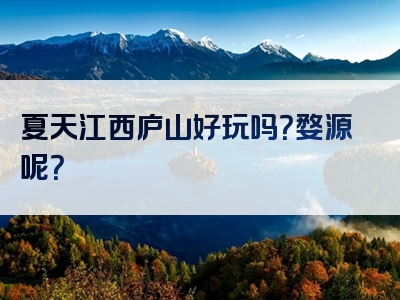 夏天江西庐山好玩吗？婺源呢？