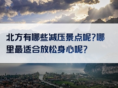 北方有哪些减压景点呢？哪里最适合放松身心呢？