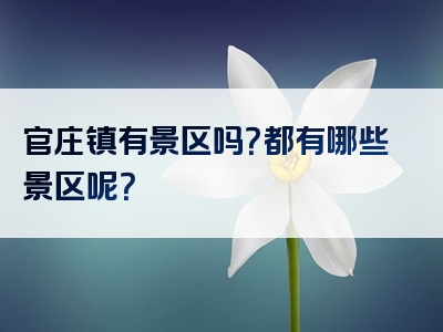 官庄镇有景区吗？都有哪些景区呢？
