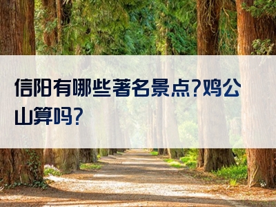 信阳有哪些著名景点？鸡公山算吗？
