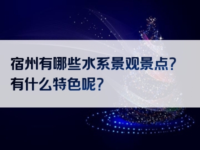 宿州有哪些水系景观景点？有什么特色呢？