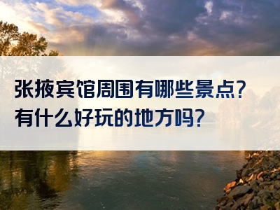 张掖宾馆周围有哪些景点？有什么好玩的地方吗？