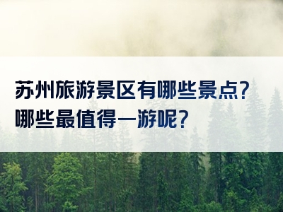 苏州旅游景区有哪些景点？哪些最值得一游呢？