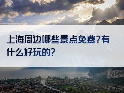上海周边哪些景点免费？有什么好玩的？