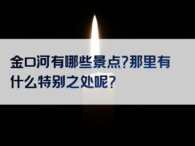 金口河有哪些景点？那里有什么特别之处呢？