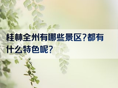 桂林全州有哪些景区？都有什么特色呢？