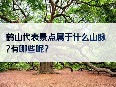 鹤山代表景点属于什么山脉？有哪些呢？