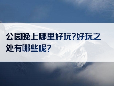 公园晚上哪里好玩？好玩之处有哪些呢？