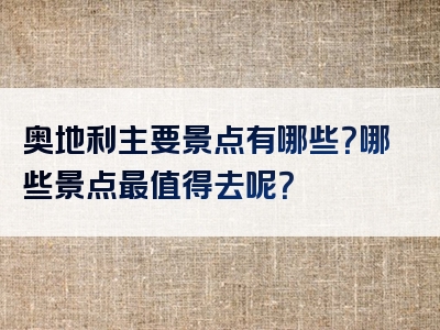 奥地利主要景点有哪些？哪些景点最值得去呢？