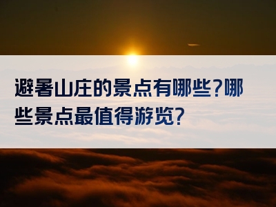 避暑山庄的景点有哪些？哪些景点最值得游览？