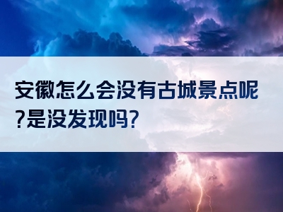 安徽怎么会没有古城景点呢？是没发现吗？