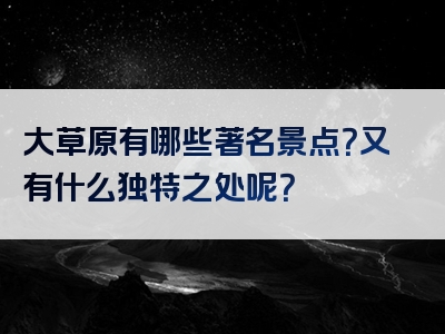 大草原有哪些著名景点？又有什么独特之处呢？