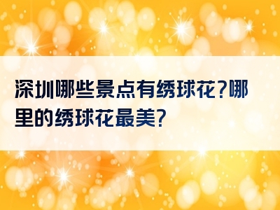 深圳哪些景点有绣球花？哪里的绣球花最美？