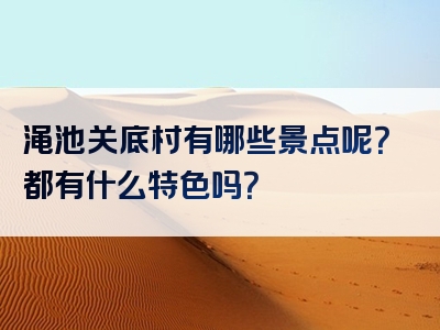 渑池关底村有哪些景点呢？都有什么特色吗？