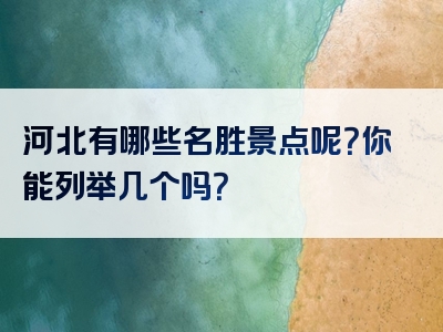 河北有哪些名胜景点呢？你能列举几个吗？