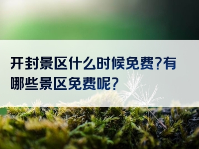 开封景区什么时候免费？有哪些景区免费呢？