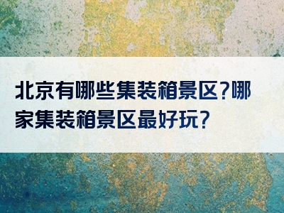 北京有哪些集装箱景区？哪家集装箱景区最好玩？