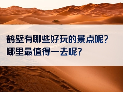 鹤壁有哪些好玩的景点呢？哪里最值得一去呢？