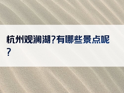 杭州观澜湖？有哪些景点呢？