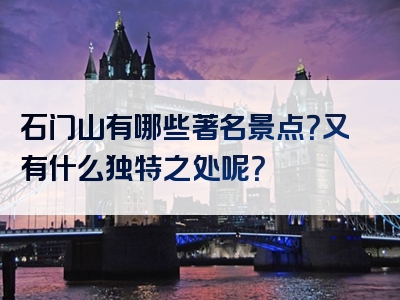 石门山有哪些著名景点？又有什么独特之处呢？