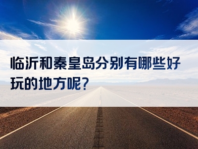 临沂和秦皇岛分别有哪些好玩的地方呢？