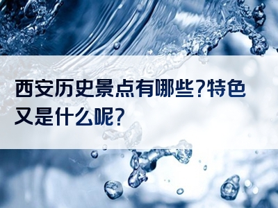 西安历史景点有哪些？特色又是什么呢？