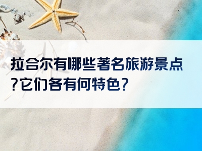 拉合尔有哪些著名旅游景点？它们各有何特色？