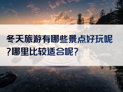 冬天旅游有哪些景点好玩呢？哪里比较适合呢？