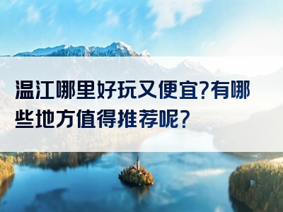 温江哪里好玩又便宜？有哪些地方值得推荐呢？