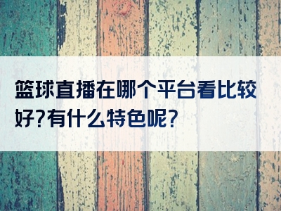 篮球直播在哪个平台看比较好？有什么特色呢？