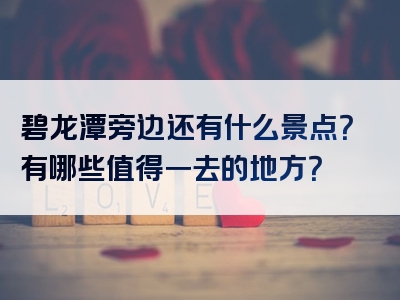 碧龙潭旁边还有什么景点？有哪些值得一去的地方？