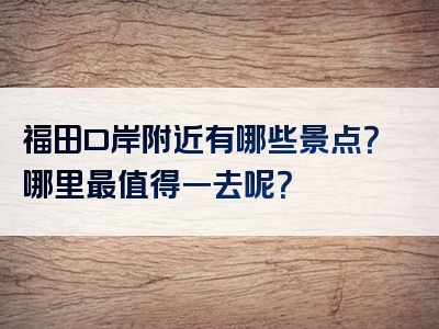 福田口岸附近有哪些景点？哪里最值得一去呢？