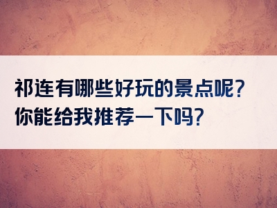 祁连有哪些好玩的景点呢？你能给我推荐一下吗？