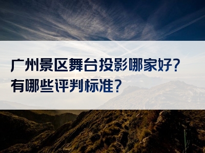 广州景区舞台投影哪家好？有哪些评判标准？