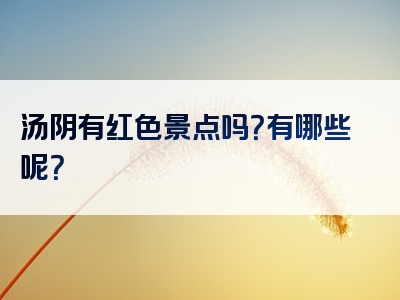 汤阴有红色景点吗？有哪些呢？