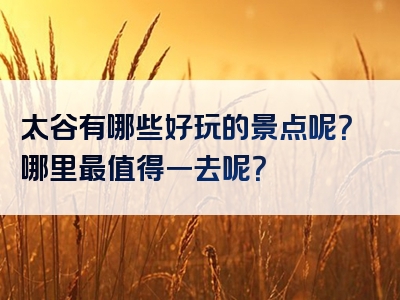 太谷有哪些好玩的景点呢？哪里最值得一去呢？