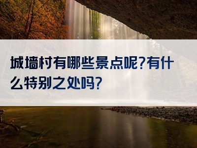 城墙村有哪些景点呢？有什么特别之处吗？