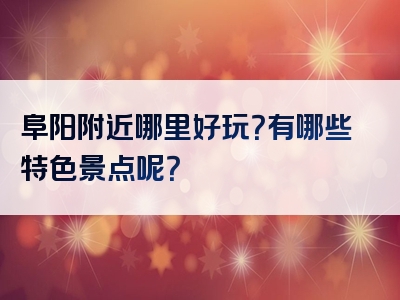 阜阳附近哪里好玩？有哪些特色景点呢？