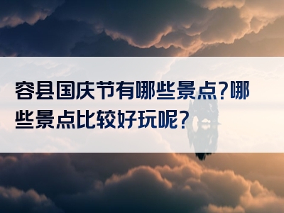 容县国庆节有哪些景点？哪些景点比较好玩呢？